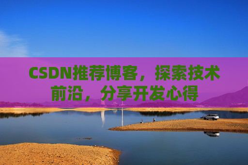CSDN推荐博客，探索技术前沿，分享开发心得