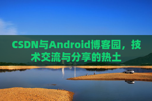 CSDN与Android博客园，技术交流与分享的热土