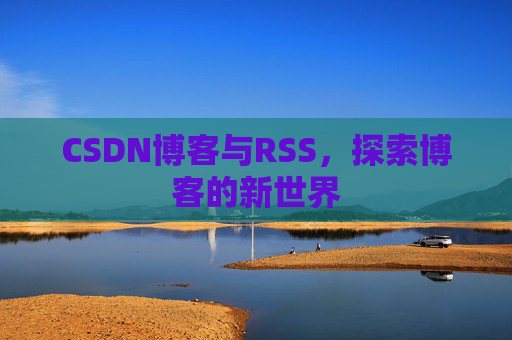 CSDN博客与RSS，探索博客的新世界