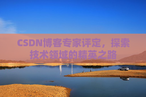 CSDN博客专家评定，探索技术领域的精英之路